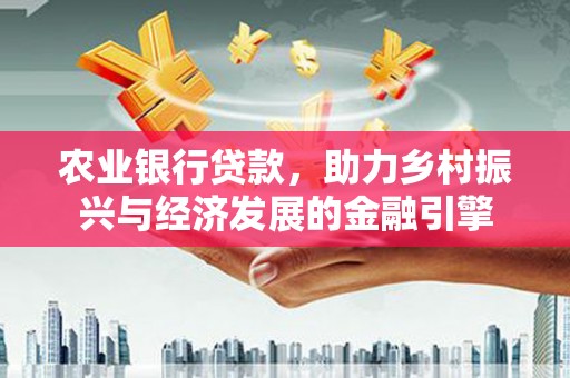 小港农业银行贷款，助力乡村振兴与经济发展的金融引擎