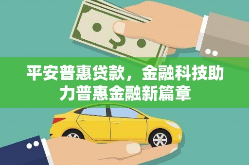 小港平安普惠贷款，金融科技助力普惠金融新篇章