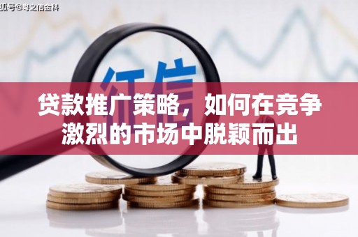 小港贷款推广策略，如何在竞争激烈的市场中脱颖而出