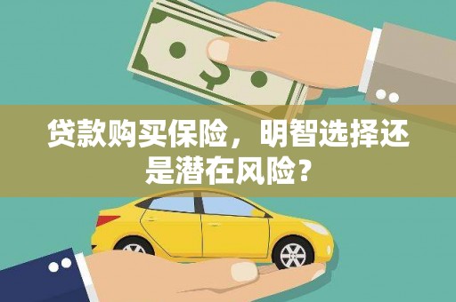 小港贷款购买保险，明智选择还是潜在风险？