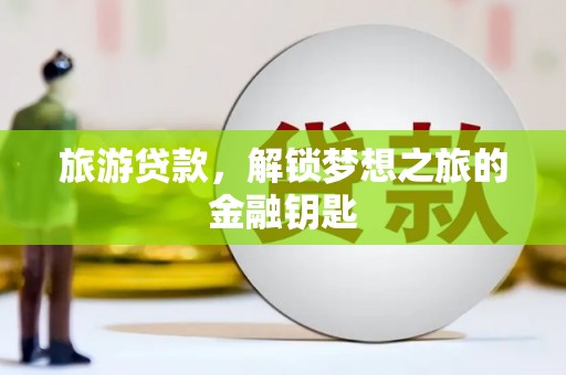 小港旅游贷款，解锁梦想之旅的金融钥匙
