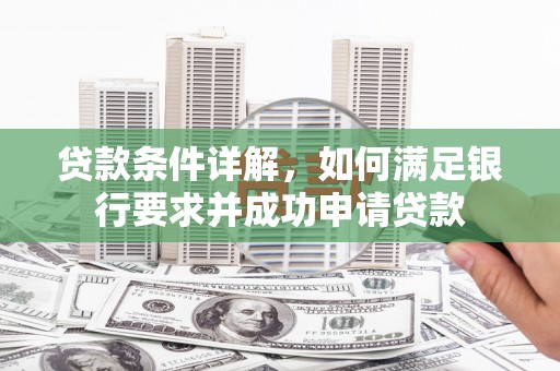 小港贷款条件详解，如何满足银行要求并成功申请贷款