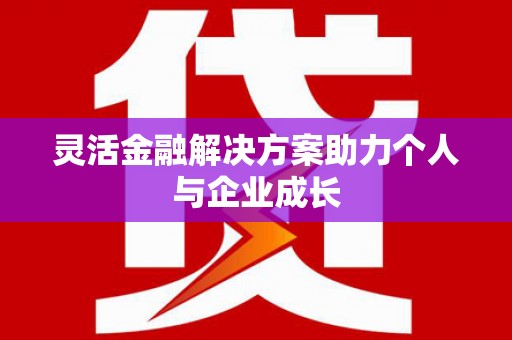 小港灵活金融解决方案助力个人与企业成长