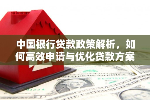 小港中国银行贷款政策解析，如何高效申请与优化贷款方案