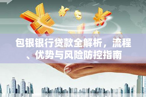 小港包银银行贷款全解析，流程、优势与风险防控指南