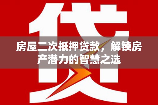 小港房屋二次抵押贷款，解锁房产潜力的智慧之选