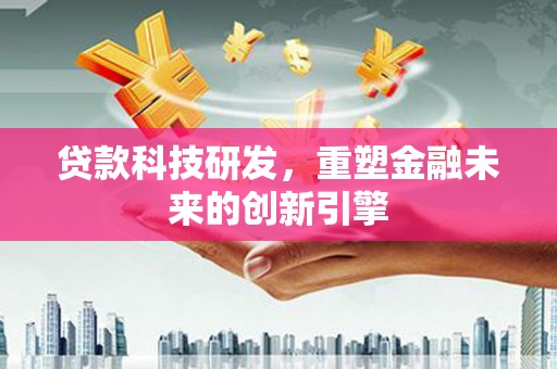 小港贷款科技研发，重塑金融未来的创新引擎