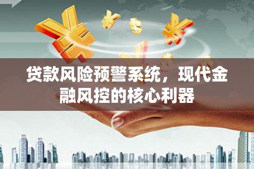 小港贷款风险预警系统,现代金融风控的核心利器 小港贷款风险预警系统,现代金融风控的核心利器