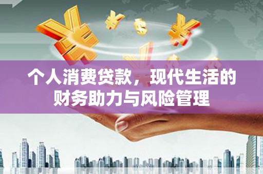 小港个人消费贷款，现代生活的财务助力与风险管理
