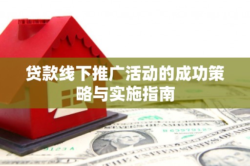 小港贷款线下推广活动的成功策略与实施指南