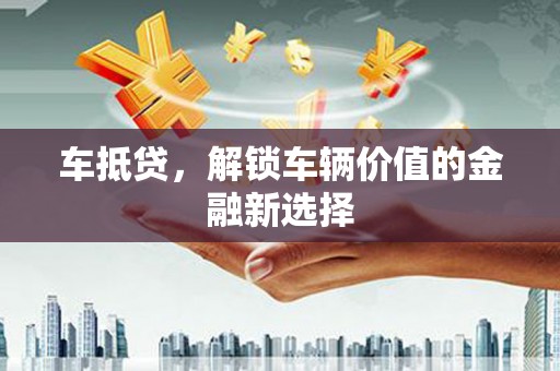 小港车抵贷，解锁车辆价值的金融新选择