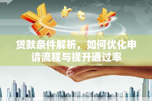 小港贷款条件解析，如何优化申请流程与提升通过率