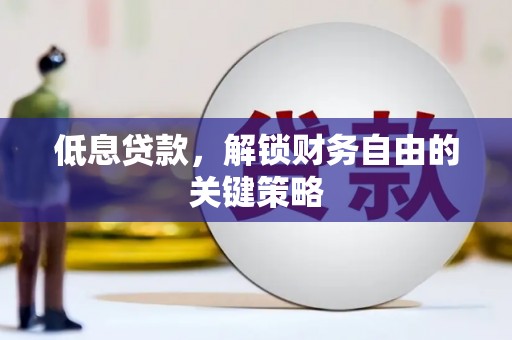 小港低息贷款，解锁财务自由的关键策略