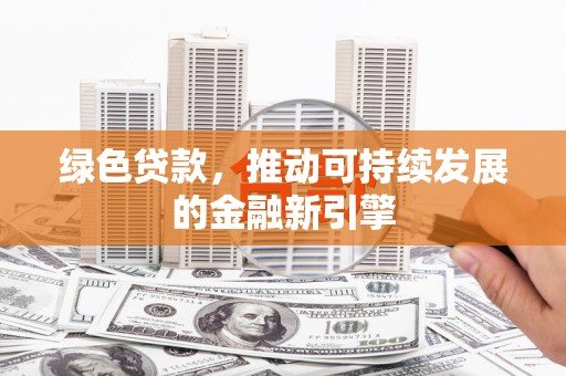 小港绿色贷款，推动可持续发展的金融新引擎