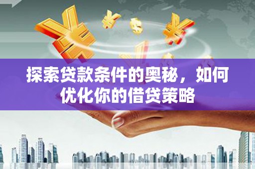 小港探索贷款条件的奥秘，如何优化你的借贷策略