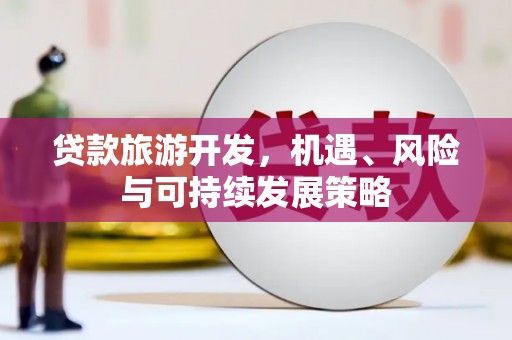 小港贷款旅游开发，机遇、风险与可持续发展策略
