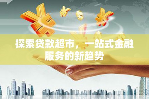 小港探索贷款超市，一站式金融服务的新趋势