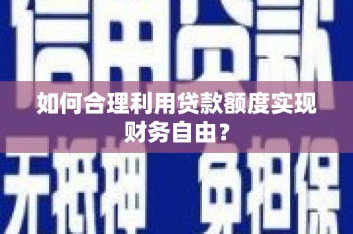 小港如何合理利用贷款额度实现财务自由？