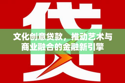 小港文化创意贷款，推动艺术与商业融合的金融新引擎