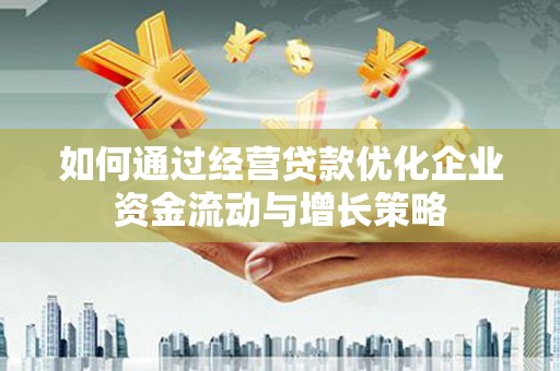 小港如何通过经营贷款优化企业资金流动与增长策略