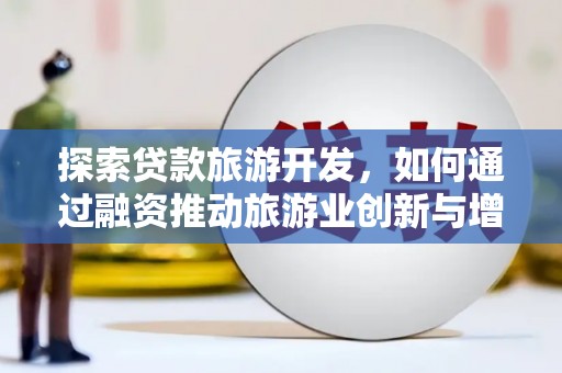 小港探索贷款旅游开发，如何通过融资推动旅游业创新与增长