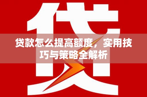 小港贷款怎么提高额度，实用技巧与策略全解析