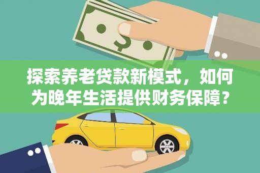 小港探索养老贷款新模式，如何为晚年生活提供财务保障？