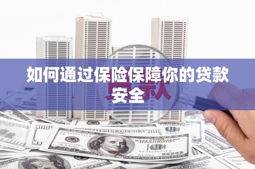小港如何通过保险保障你的贷款安全