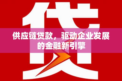 小港供应链贷款，驱动企业发展的金融新引擎