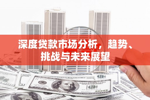 小港深度贷款市场分析，趋势、挑战与未来展望