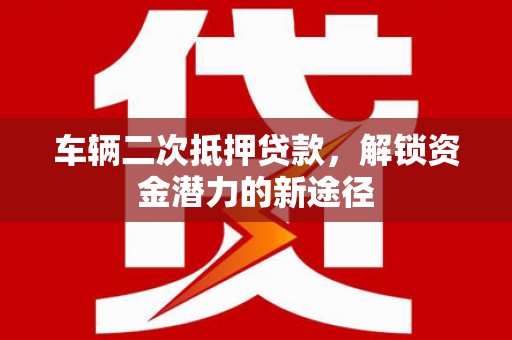 小港车辆二次抵押贷款，解锁资金潜力的新途径