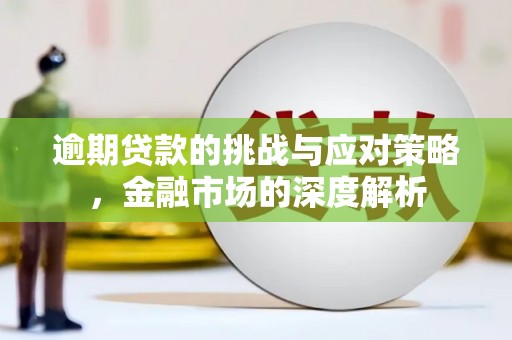 小港逾期贷款的挑战与应对策略，金融市场的深度解析