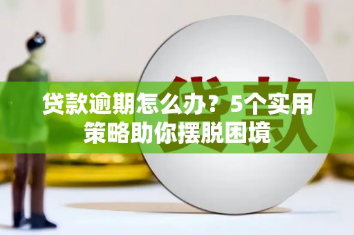 小港贷款逾期怎么办？5个实用策略助你摆脱困境