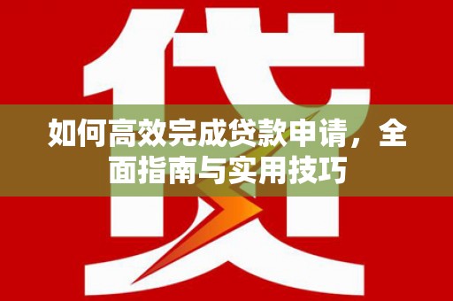 小港如何高效完成贷款申请，全面指南与实用技巧