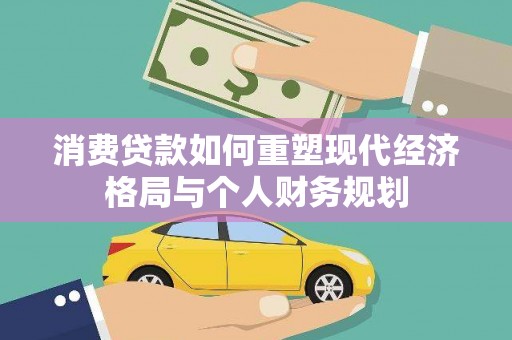 小港消费贷款如何重塑现代经济格局与个人财务规划