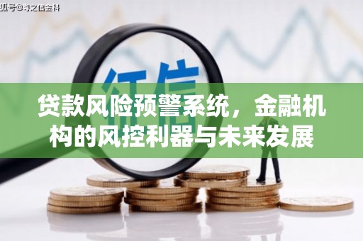 小港贷款风险预警系统，金融机构的风控利器与未来发展