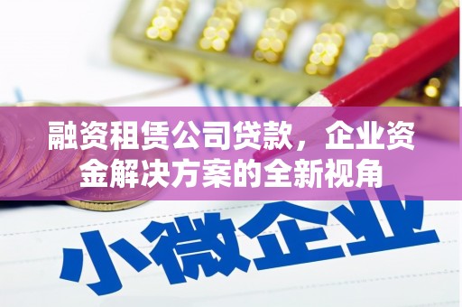 小港融资租赁公司贷款，企业资金解决方案的全新视角