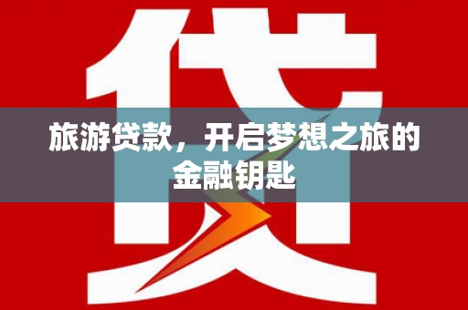 小港旅游贷款，开启梦想之旅的金融钥匙