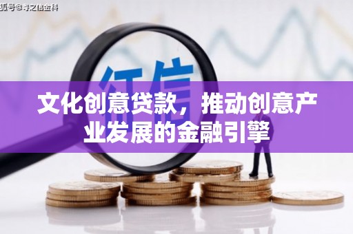 小港文化创意贷款，推动创意产业发展的金融引擎