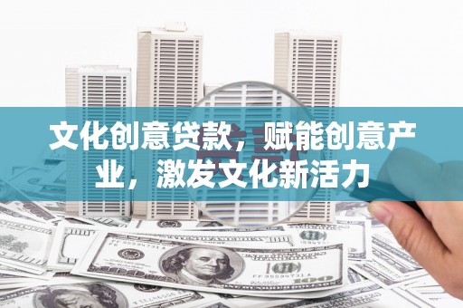 小港文化创意贷款，赋能创意产业，激发文化新活力