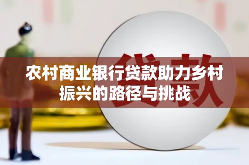 小港农村商业银行贷款助力乡村振兴的路径与挑战