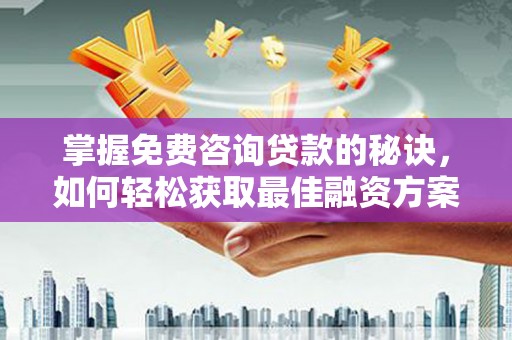 小港掌握免费咨询贷款的秘诀，如何轻松获取最佳融资方案