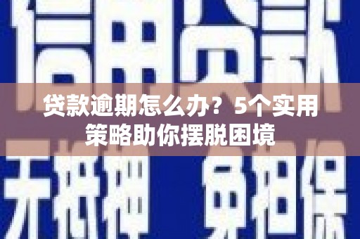 小港贷款逾期怎么办？5个实用策略助你摆脱困境