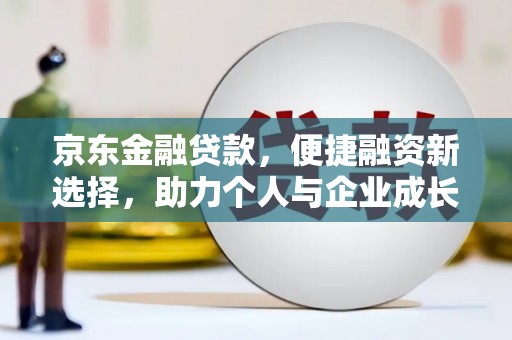 小港京东金融贷款，便捷融资新选择，助力个人与企业成长