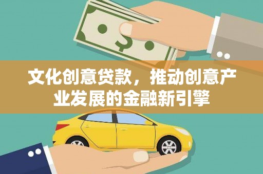 小港文化创意贷款，推动创意产业发展的金融新引擎