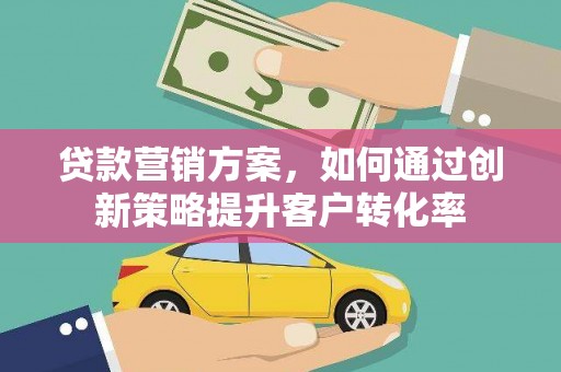 小港贷款营销方案，如何通过创新策略提升客户转化率