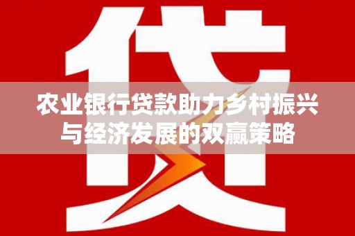 小港农业银行贷款助力乡村振兴与经济发展的双赢策略