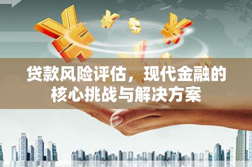 小港贷款风险评估，现代金融的核心挑战与解决方案