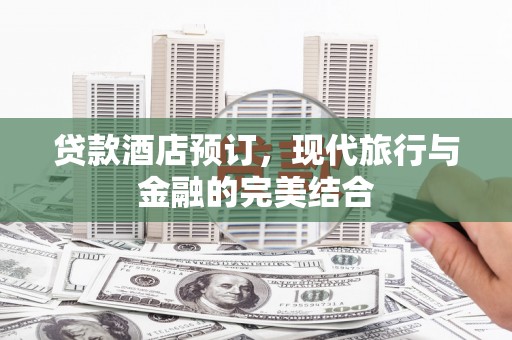 小港贷款酒店预订，现代旅行与金融的完美结合