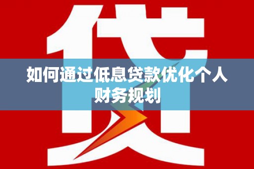 小港如何通过低息贷款优化个人财务规划